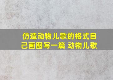 仿造动物儿歌的格式自己画图写一篇 动物儿歌